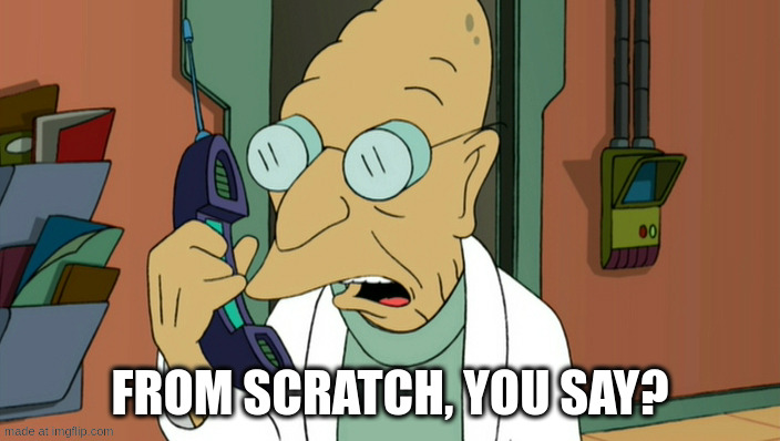 From scratch, you say?